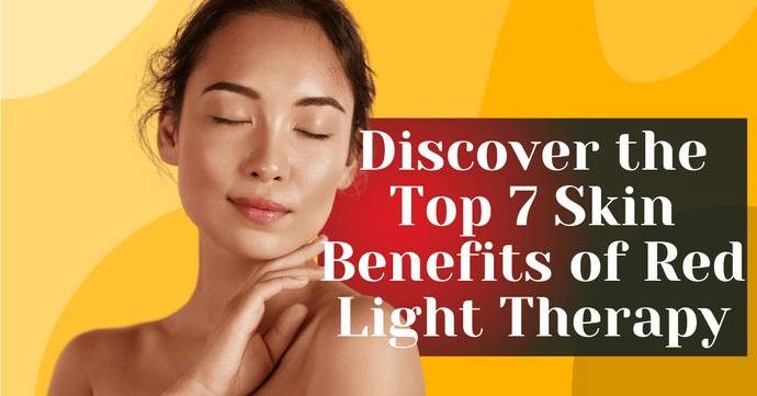 Discover the Top 7 Skin Benefits of Red Light Therapy