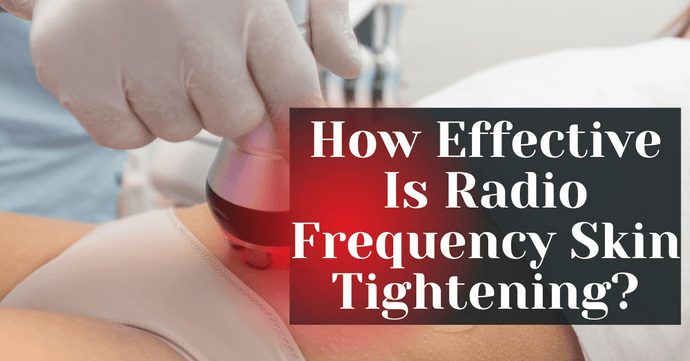 How Effective Is Radio Frequency Skin Tightening?